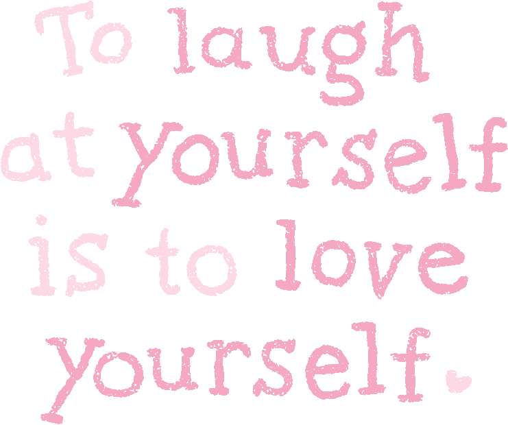 To laugh at yourself is to love yourself.